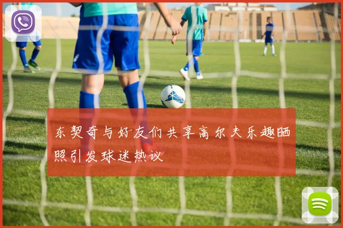东契奇与好友们共享高尔夫乐趣晒照引发球迷热议