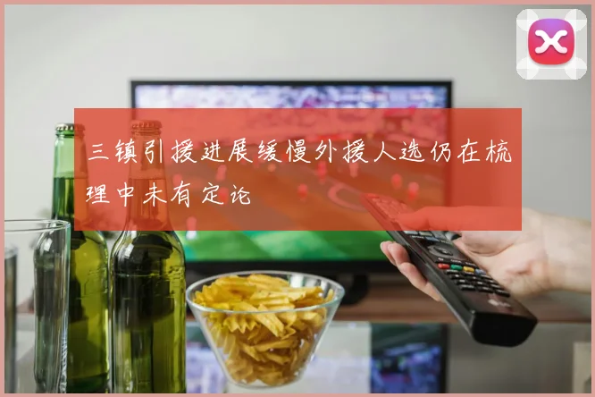 三镇引援进展缓慢外援人选仍在梳理中未有定论