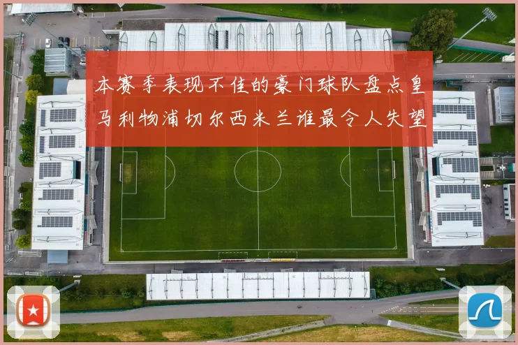 本赛季表现不佳的豪门球队盘点皇马利物浦切尔西米兰谁最令人失望