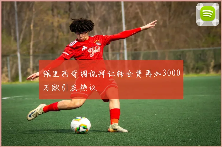 佩里西奇调侃拜仁转会费再加3000万欧引发热议