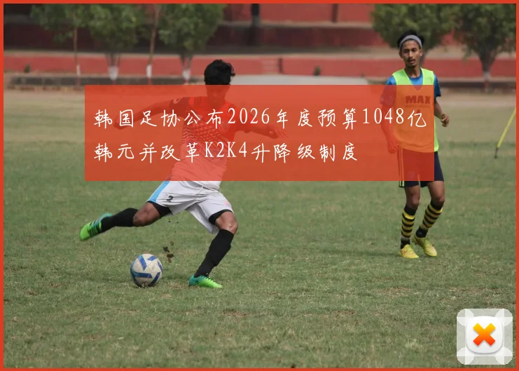 韩国足协公布2026年度预算1048亿韩元并改革K2K4升降级制度
