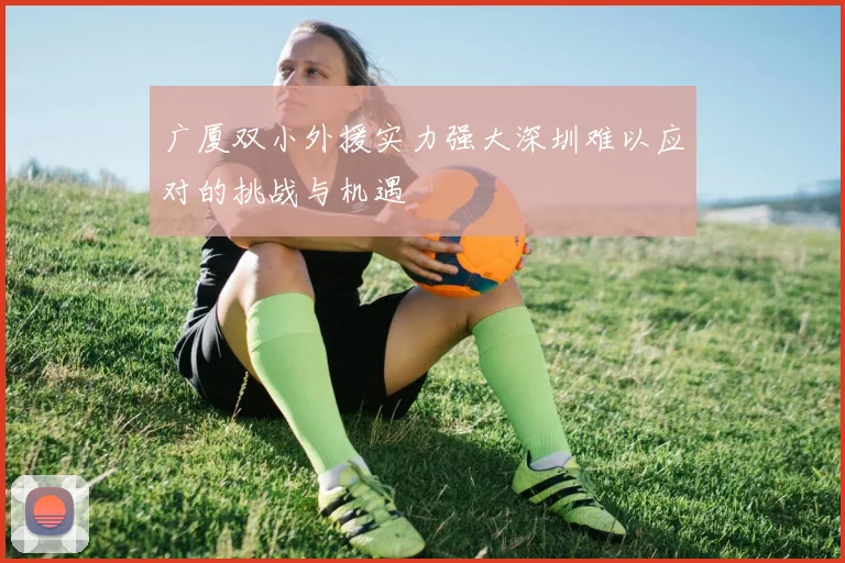 广厦双小外援实力强大深圳难以应对的挑战与机遇