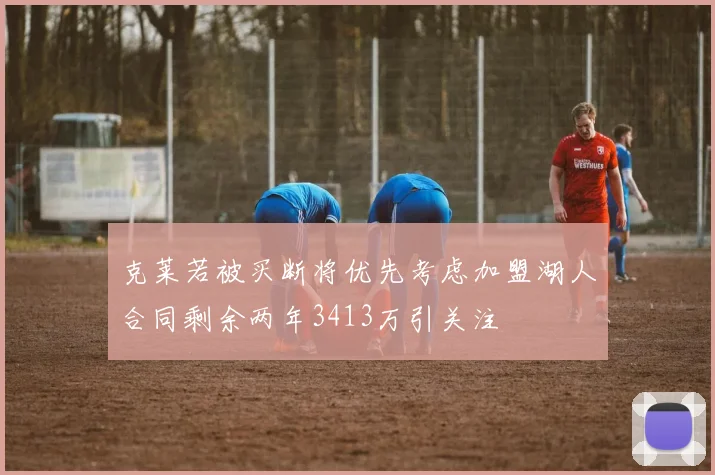 克莱若被买断将优先考虑加盟湖人合同剩余两年3413万引关注