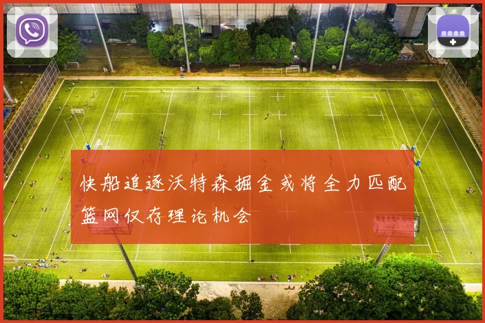 快船追逐沃特森掘金或将全力匹配篮网仅存理论机会