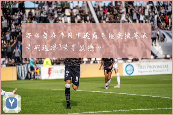字母哥在节目中透露可能更换球衣号码选择7号引发热议