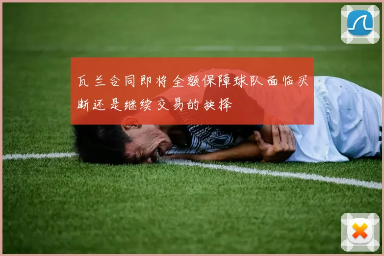 瓦兰合同即将全额保障球队面临买断还是继续交易的抉择