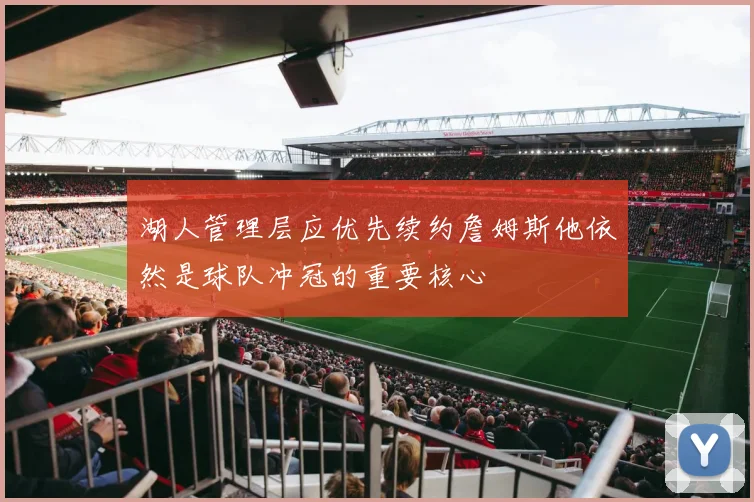 湖人管理层应优先续约詹姆斯他依然是球队冲冠的重要核心